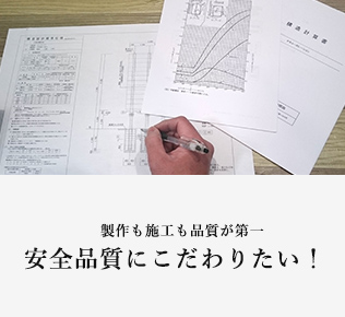 制作も施工も品質が第一 安全品質にこだわりたい！