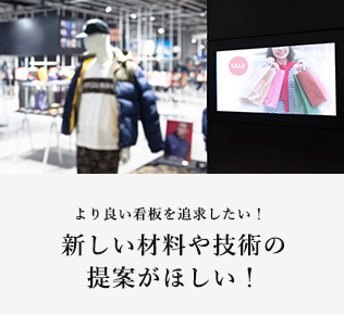 より良い看板を追求したい！新しい材料や技術の 提案がほしい！