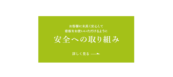 お客様に末長く安心して 看板をお使いいただけるように 安全への取り組み